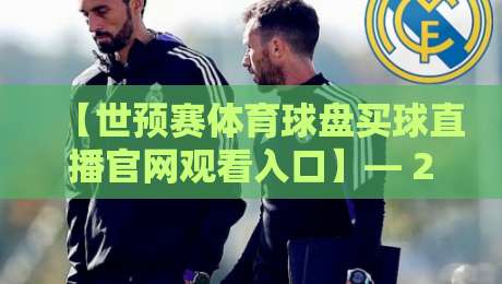【世预赛体育球盘买球直播官网观看入口】— 2026年最全观赛指南,老球迷私藏渠道大公开 【世预赛体育球盘买球直播官网观看入口】— 2026年最全观赛指南,老球迷私藏渠道大公开