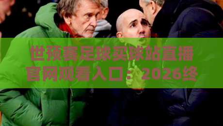 世预赛足球买球站直播官网观看入口:2026终极观赛指南(附安全通道) 世预赛足球买球站直播官网观看入口:2026终极观赛指南(附安全通道)
