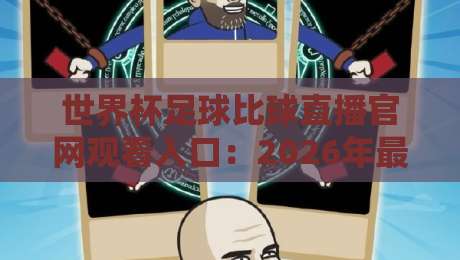 世界杯足球比球直播官网观看入口:2026年最全观赛指南,别再找错地方了! 世界杯足球比球直播官网观看入口:2026年最全观赛指南,别再找错地方了!