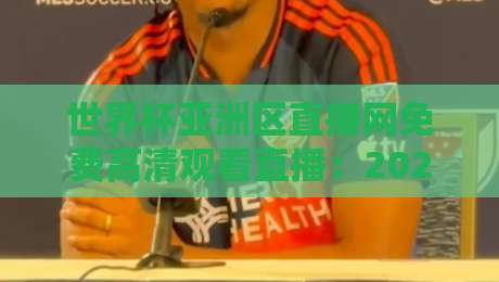 世界杯亚洲区直播网免费高清观看直播：2026年亚洲区预选赛观赛指南