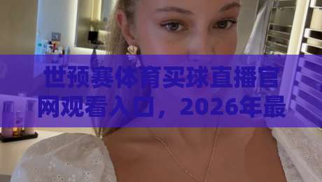 世预赛体育买球直播官网观看入口,2026年最新观赛指南来了! 世预赛体育买球直播官网观看入口,2026年最新观赛指南来了!
