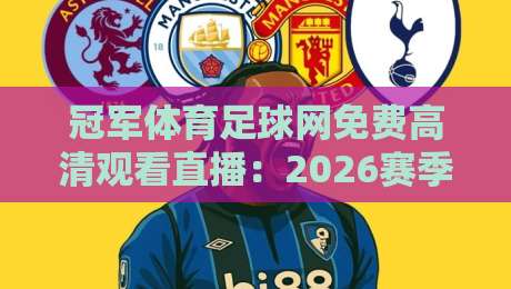冠军体育足球网免费高清观看直播:2026赛季英超、欧冠全程无广告体验 冠军体育足球网免费高清观看直播:2026赛季英超、欧冠全程无广告体验
