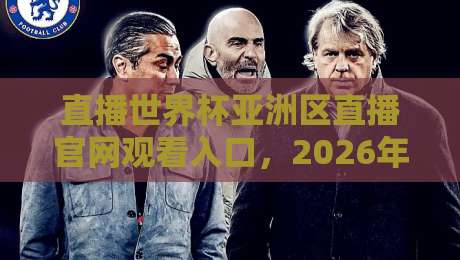 直播世界杯亚洲区直播官网观看入口,2026年最全观赛攻略(含避坑指南) 直播世界杯亚洲区直播官网观看入口,2026年最全观赛攻略(含避坑指南)