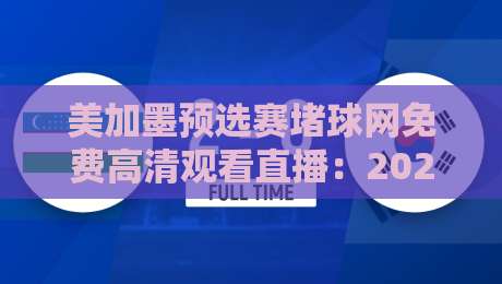 美加墨预选赛堵球网免费高清观看直播:2026年赛事直播全攻略 美加墨预选赛堵球网免费高清观看直播:2026年赛事直播全攻略