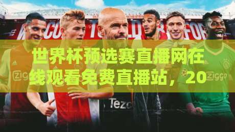 世界杯预选赛直播网在线观看免费直播站，2026年球迷必收藏的观赛指南（世界杯预选赛直播网在线观看免费直播站）附实测推荐
