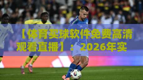 【体育买球软件免费高清观看直播】:2026年实测推荐与避坑指南 【体育买球软件免费高清观看直播】:2026年实测推荐与避坑指南