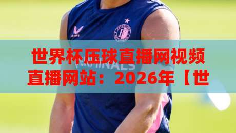 世界杯压球直播网视频直播网站：2026年【世界杯压球】观赛新体验！