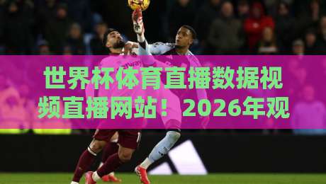 世界杯体育直播数据视频直播网站！2026年观赛新姿势，你Get了吗？