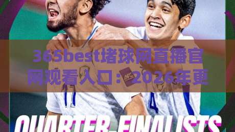365best堵球网直播官网观看入口:2026年更新·最新网址与观赛技巧全攻略 365best堵球网直播官网观看入口:2026年更新·最新网址与观赛技巧全攻略
