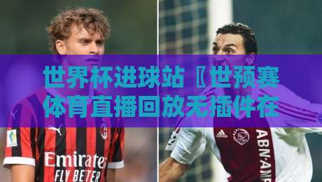 世界杯进球站〖世预赛体育直播回放无插件在线直播网〗：2026年球迷必看的三大观赛新趋势