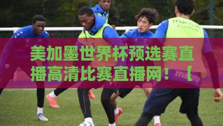 美加墨世界杯预选赛直播高清比赛直播网!【美加墨世界杯】2026观赛必看 美加墨世界杯预选赛直播高清比赛直播网!【美加墨世界杯】2026观赛必看