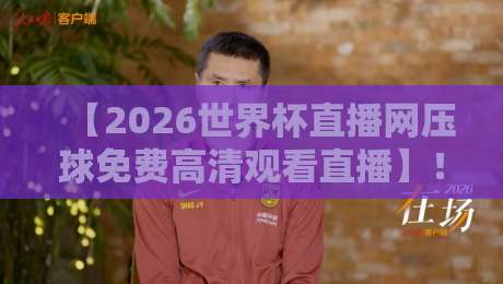 【2026世界杯直播网压球免费高清观看直播】！别再找错地方了，这份观赛指南请收好