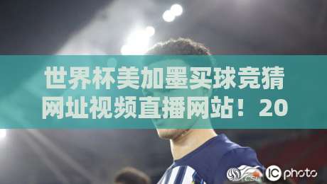 世界杯美加墨买球竞猜网址视频直播网站！2026年观赛+竞猜全攻略