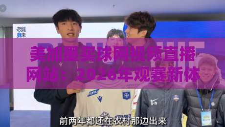 美加墨买球网视频直播网站：2026年观赛新体验与避坑指南（美加墨买球网视频直播网站）