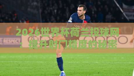 2026世界杯荷兰投球网：提升射门精度的秘密武器