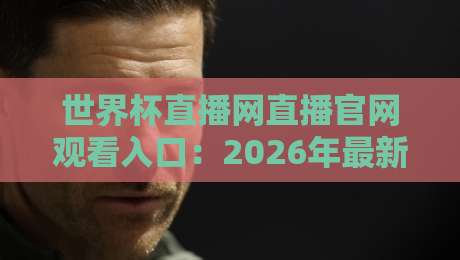 世界杯直播网直播官网观看入口：2026年最新观赛指南（世界杯直播网直播官网观看入口）