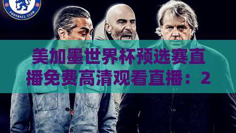 美加墨世界杯预选赛直播免费高清观看直播：2026终极攻略与避坑指南