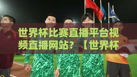 世界杯比赛直播平台视频直播网站？【世界杯比赛直播平台视频直播网站】2026最新实测对比指南