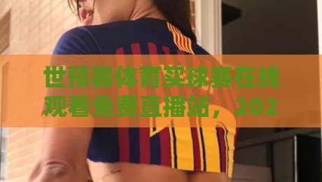 世预赛体育买球赛在线观看免费直播站，2026年球迷必知的观赛新玩法