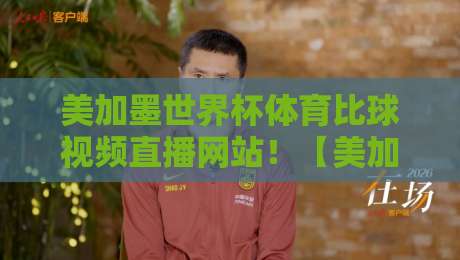 美加墨世界杯体育比球视频直播网站!【美加墨世界杯】免费高清观看攻略2026 美加墨世界杯体育比球视频直播网站!【美加墨世界杯】免费高清观看攻略2026