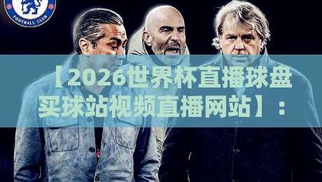 【2026世界杯直播球盘买球站视频直播网站】：球迷必看的高清观看指南