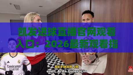 凯发进球直播官网观看入口:2026最新观看指南与实战技巧 凯发进球直播官网观看入口:2026最新观看指南与实战技巧