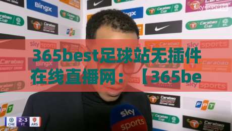 365best足球站无插件在线直播网:【365best足球站】2026赛季五大联赛观赛指南 365best足球站无插件在线直播网:【365best足球站】2026赛季五大联赛观赛指南