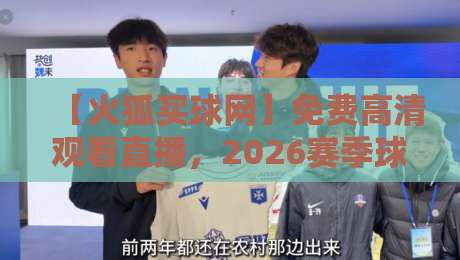 【火狐买球网】免费高清观看直播,2026赛季球迷必看指南! 【火狐买球网】免费高清观看直播,2026赛季球迷必看指南!