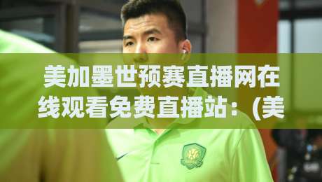 美加墨世预赛直播网在线观看免费直播站:(美加墨世预赛直播网) 2026年世预赛观赛全攻略 美加墨世预赛直播网在线观看免费直播站:(美加墨世预赛直播网) 2026年世预赛观赛全攻略