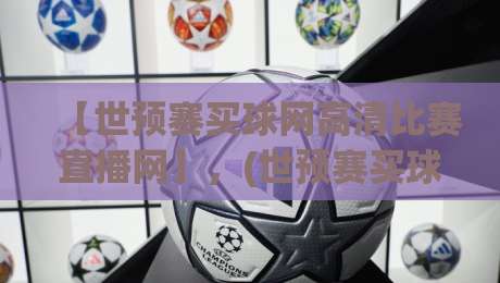 【世预赛买球网高清比赛直播网】，(世预赛买球网高清比赛直播网) 2026年看球避坑指南