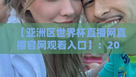 【亚洲区世界杯直播网直播官网观看入口】：2026年最新观赛指南与入口汇总