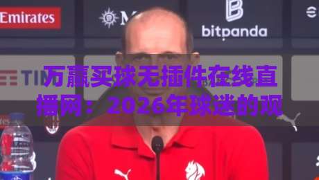 万赢买球无插件在线直播网：2026年球迷的观赛新选择！