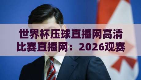 世界杯压球直播网高清比赛直播网:2026观赛的正确打开方式 世界杯压球直播网高清比赛直播网:2026观赛的正确打开方式