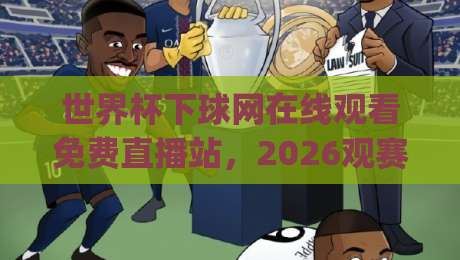 世界杯下球网在线观看免费直播站,2026观赛新姿势你get了吗? 世界杯下球网在线观看免费直播站,2026观赛新姿势你get了吗?