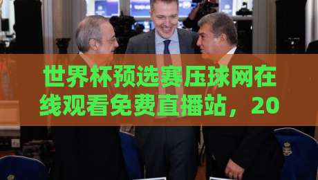 世界杯预选赛压球网在线观看免费直播站,2026美加墨之路还能这么追? 世界杯预选赛压球网在线观看免费直播站,2026美加墨之路还能这么追?