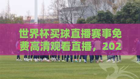 世界杯买球直播赛事免费高清观看直播,2026看球别再将就! 世界杯买球直播赛事免费高清观看直播,2026看球别再将就!