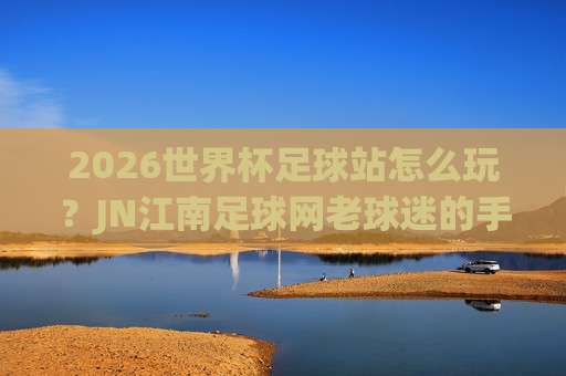 德甲体育买球站足球体育:2026赛季观赛与数据解析新指南 德甲体育买球站足球体育:2026赛季观赛与数据解析新指南