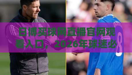 日博买球网直播官网观看入口,2026年球迷必收的观赛指南 日博买球网直播官网观看入口,2026年球迷必收的观赛指南