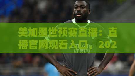 美加墨世预赛直播:直播官网观看入口,2026球迷必收! 美加墨世预赛直播:直播官网观看入口,2026球迷必收!