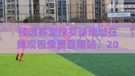 预选赛足球买球地址在线观看免费直播站,2026世预赛这样看才过瘾! 预选赛足球买球地址在线观看免费直播站,2026世预赛这样看才过瘾!
