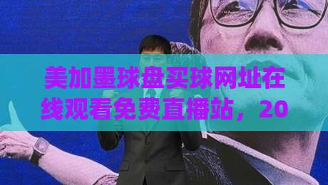 美加墨球盘买球网址在线观看免费直播站，2026观赛新姿势你get了吗？