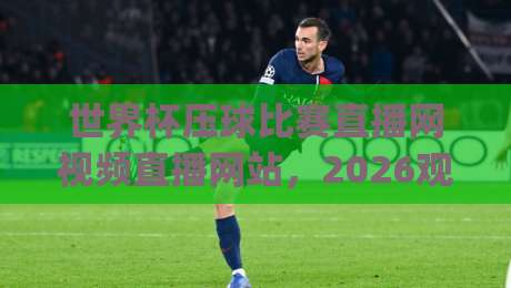 世界杯压球比赛直播网视频直播网站,2026观赛新姿势你get了吗? 世界杯压球比赛直播网视频直播网站,2026观赛新姿势你get了吗?