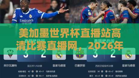美加墨世界杯直播站高清比赛直播网,2026年看球首选平台! 美加墨世界杯直播站高清比赛直播网,2026年看球首选平台!