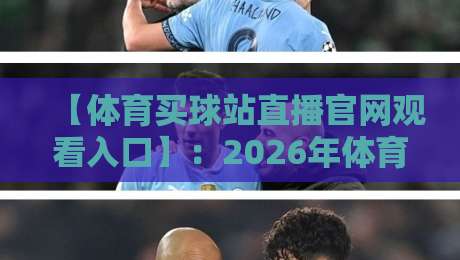 【体育买球站直播官网观看入口】：2026年体育迷必看的正规平台甄选指南