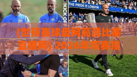 (世预赛球盘网高清比赛直播网) 2026年观赛指南:如何找到靠谱的高清直播平台 (世预赛球盘网高清比赛直播网) 2026年观赛指南:如何找到靠谱的高清直播平台