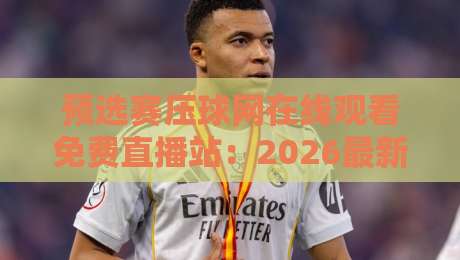 预选赛压球网在线观看免费直播站:2026最新观赛攻略与平台实测【预选赛压球网在线观看免费直播站】 预选赛压球网在线观看免费直播站:2026最新观赛攻略与平台实测【预选赛压球网在线观看免费直播站】