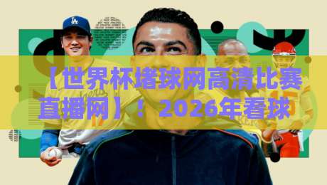 【世界杯堵球网高清比赛直播网】!2026年看球必备指南(从选平台到避坑) 【世界杯堵球网高清比赛直播网】!2026年看球必备指南(从选平台到避坑)