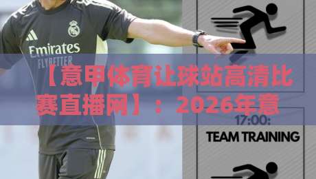 【意甲体育让球站高清比赛直播网】:2026年意甲迷的观赛新神器,你试过没? 【意甲体育让球站高清比赛直播网】:2026年意甲迷的观赛新神器,你试过没?