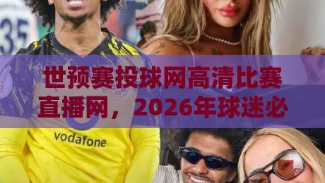 世预赛投球网高清比赛直播网,2026年球迷必藏的观赛神器! 世预赛投球网高清比赛直播网,2026年球迷必藏的观赛神器!