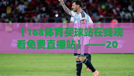 【168体育买球站在线观看免费直播站】——2026年体育迷必知的观赛新玩法 【168体育买球站在线观看免费直播站】——2026年体育迷必知的观赛新玩法